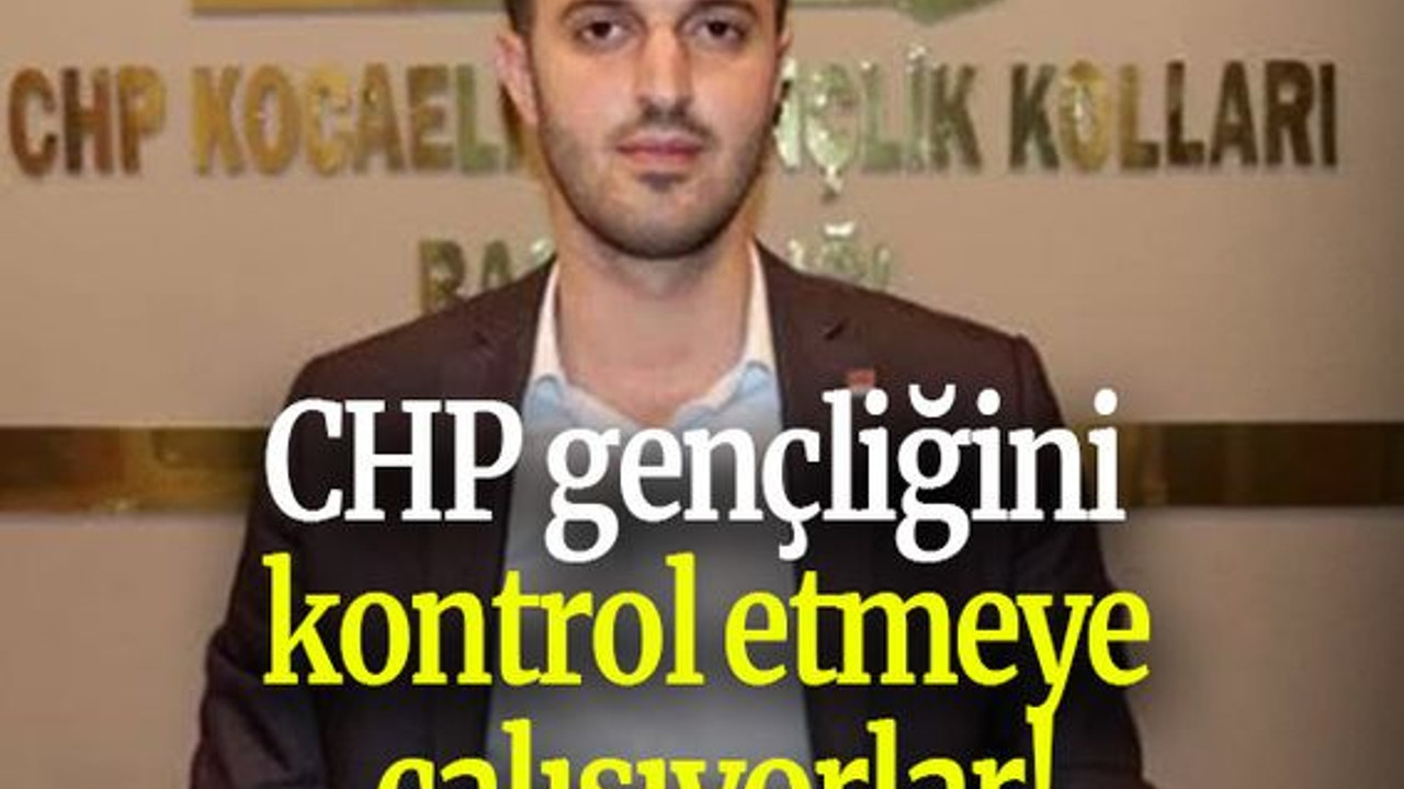 CHP gençliğini kontrol etmeye çalışıyorlar!